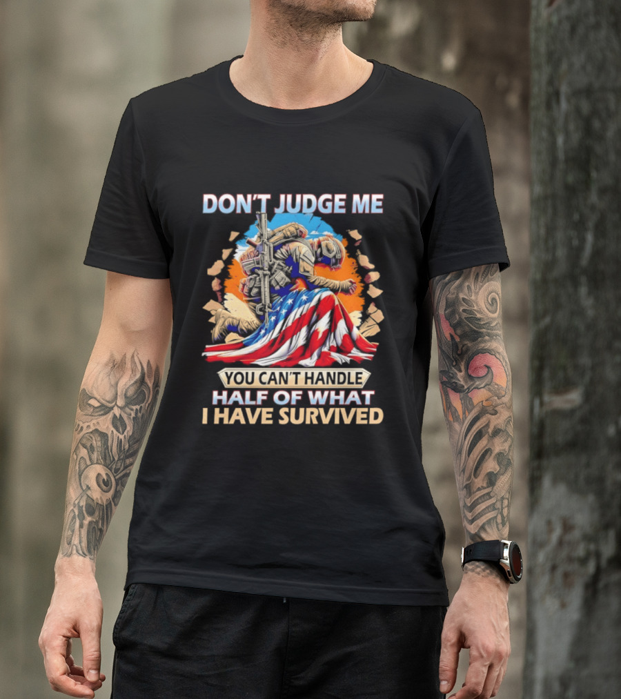American Soldier Don't Judge Me You Can't Handle Half Of What I Have Survived Flag T-Shirt
