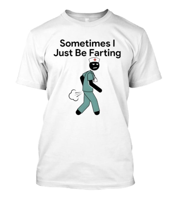 Nurse Sometimes I Just Be Farting Funny Medical Humor T-Shirt