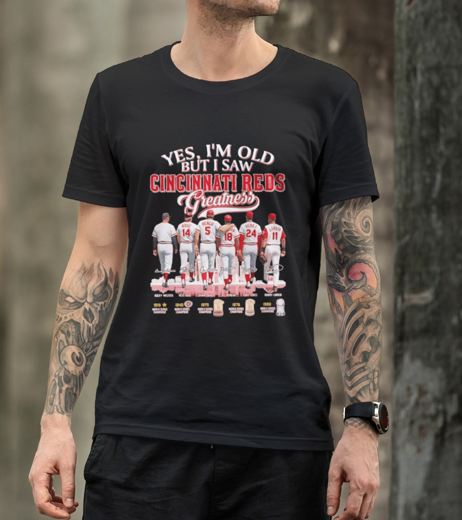 Yes I'm Old But I Saw Cincinnati Reds Greatness Rose Bench Morgan Perez Larkin Signatures T-Shirt