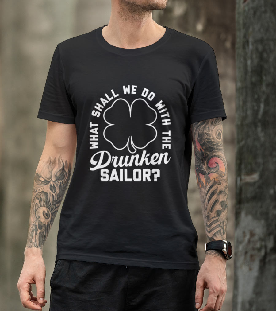 What Shall We Do With The Drunken Sailor Shamrock T-Shirt