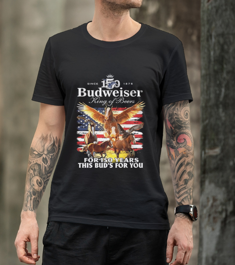 Budweiser King Of Beers 150 Years Clydesdale Since 1876 This Bud's For You T-Shirt