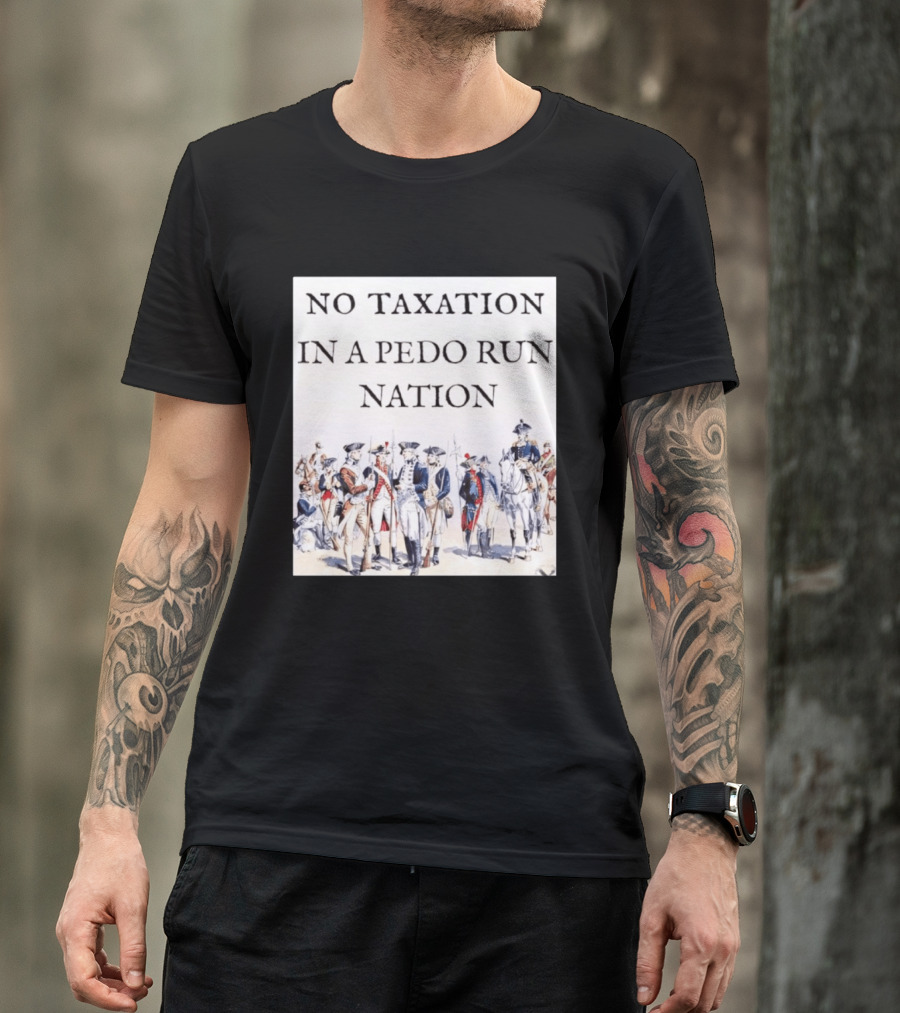 No Taxation In A Pedo Run Nation Revolutionary Theme With Historic Military T-Shirt
