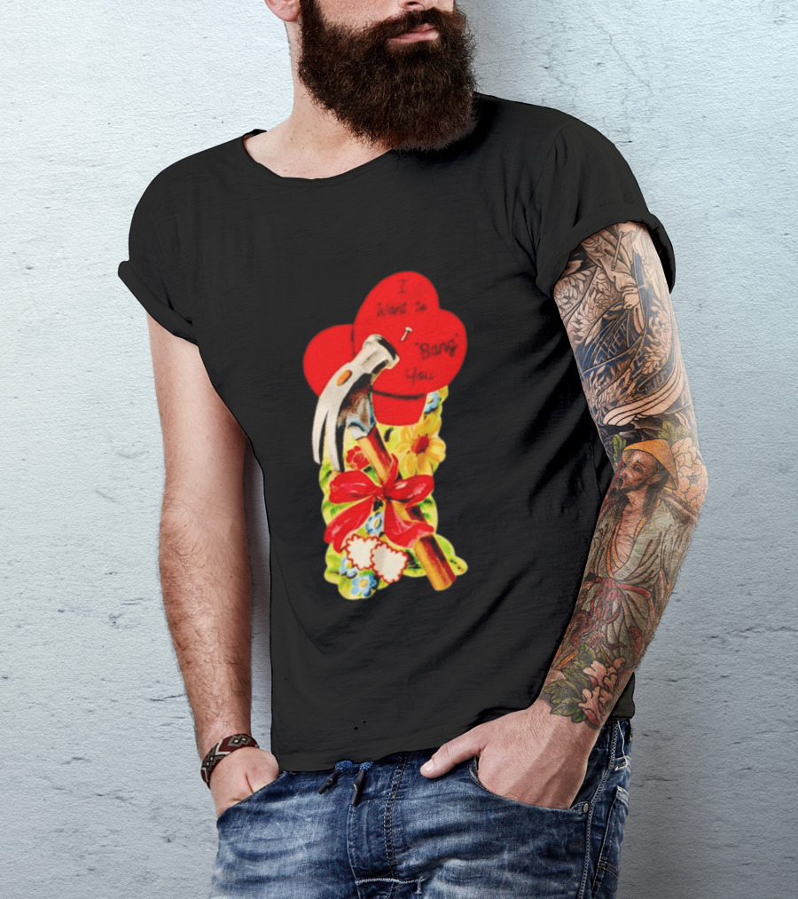 I Want To Bang You Heart With Hammer And Flowers T-Shirt