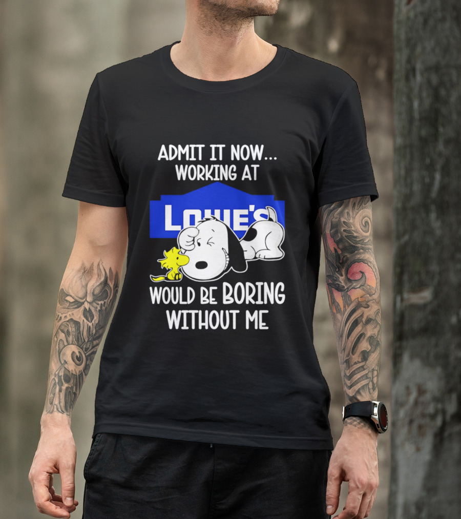 Admit It Now Working At Lowe's Would Be Boring Without Me Snoopy Woodstock T-Shirt