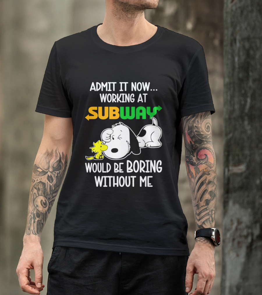 Admit It Now Working At Subway Would Be Boring Without Me Snoopy Woodstock T-Shirt