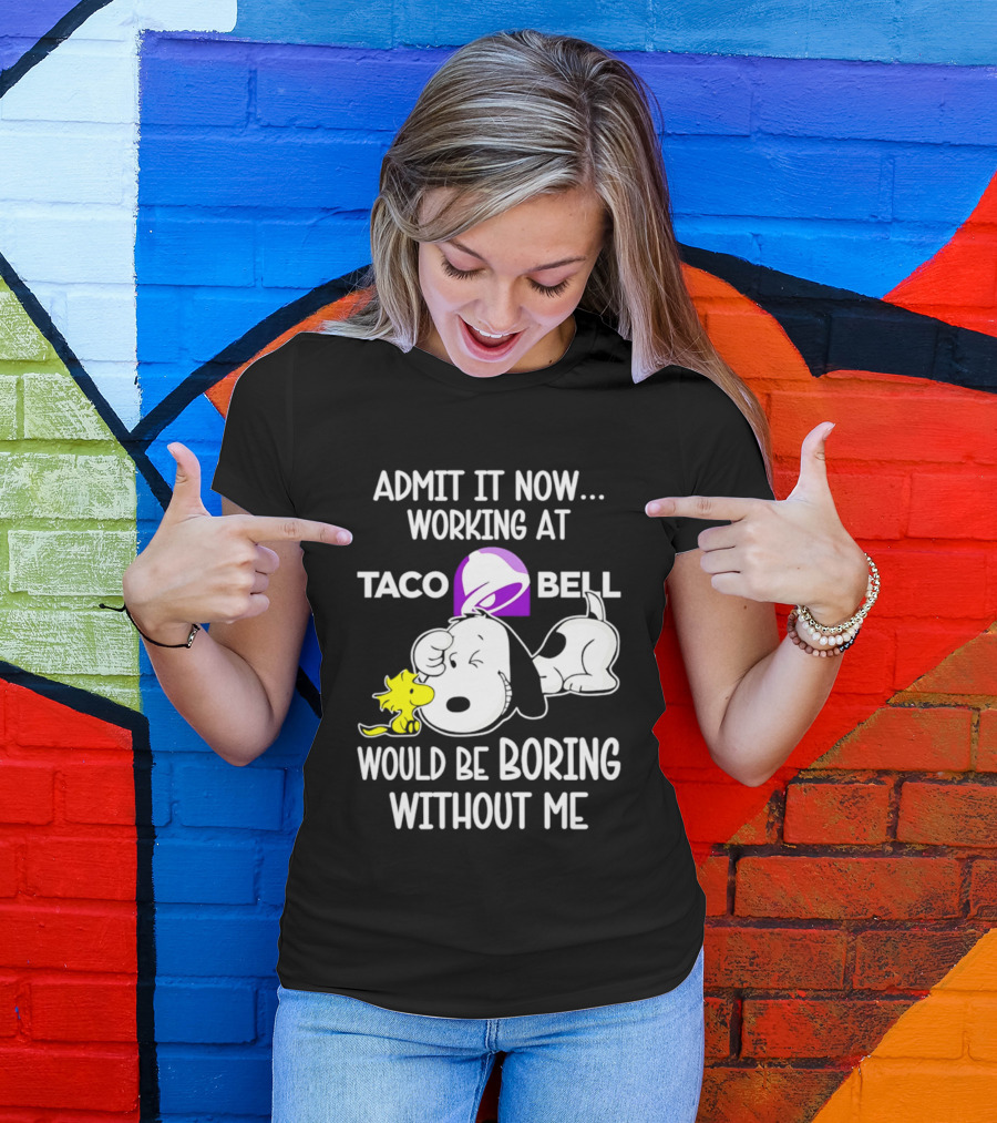 Admit It Now Working At Taco Bell Snoopy Would Be Boring Without Me T-Shirt