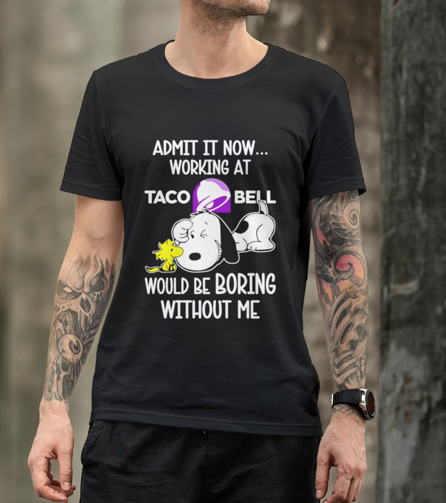 Admit It Now Working At Taco Bell Snoopy Would Be Boring Without Me T-Shirt