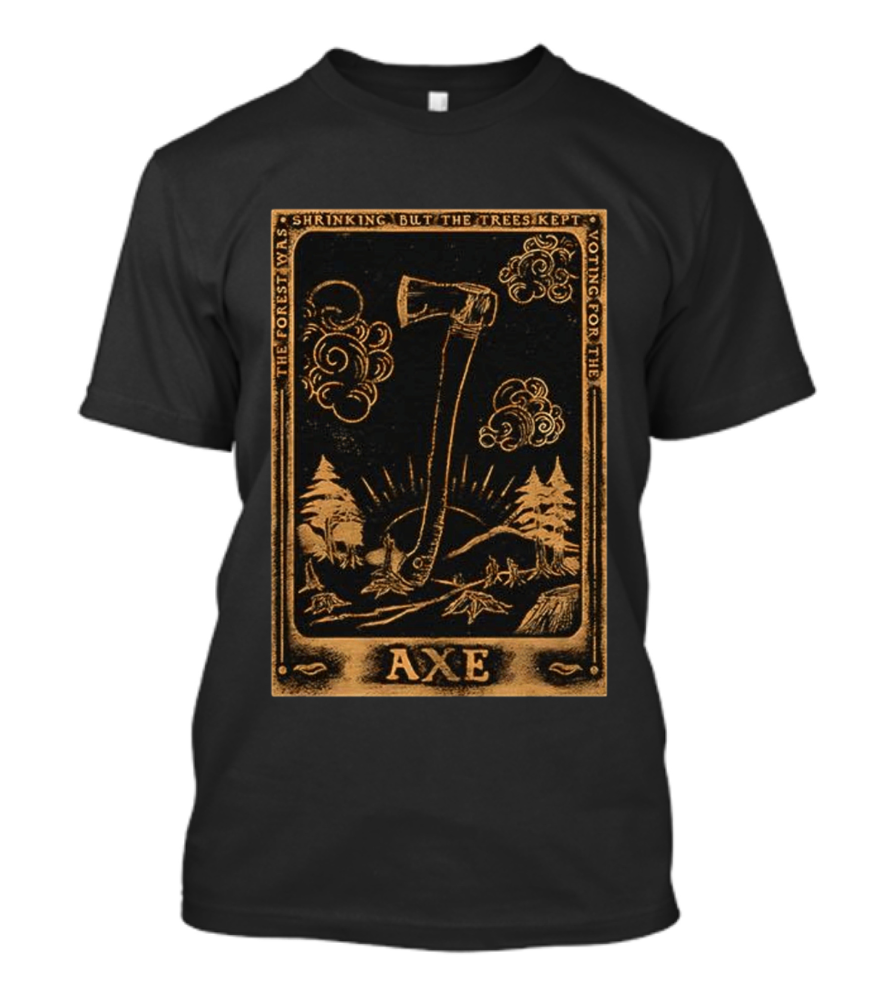 The Forest Was Shrinking But The Trees Kept Voting For The Axe T-Shirt