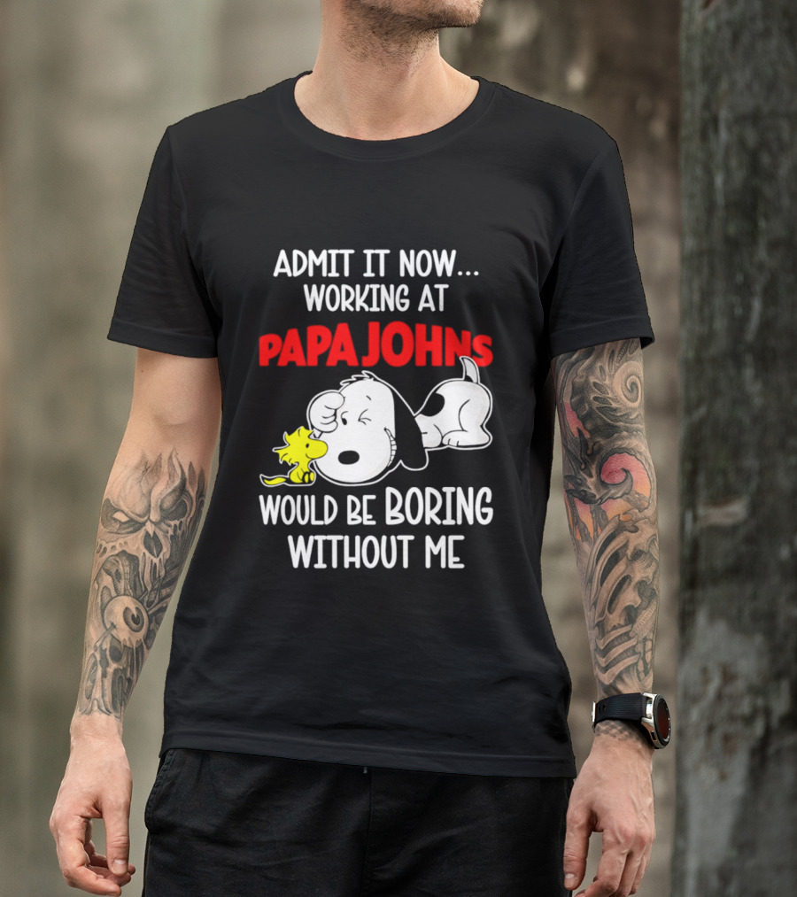 Admit It Now Working At Papa Johns Snoopy Would Be Boring Without Me T-Shirt
