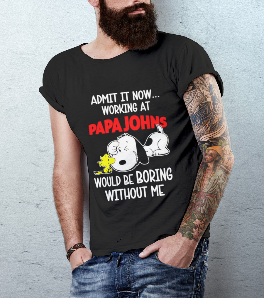 Admit It Now Working At Papa Johns Snoopy Would Be Boring Without Me T-Shirt