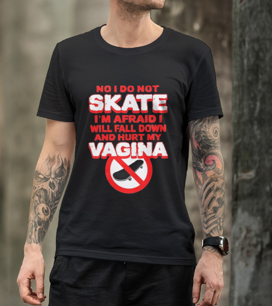 No I Do Not Skate I'm Afraid I Will Fall Down And Hurt My Vagina T-Shirt