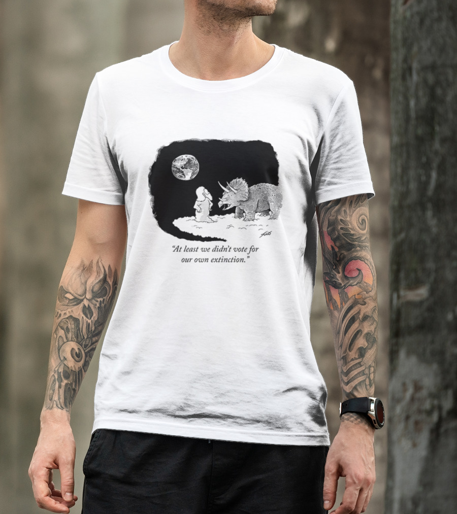 At Least We Didn't Vote For Our Own Extinction Dinosaur Cartoon Humor T-Shirt