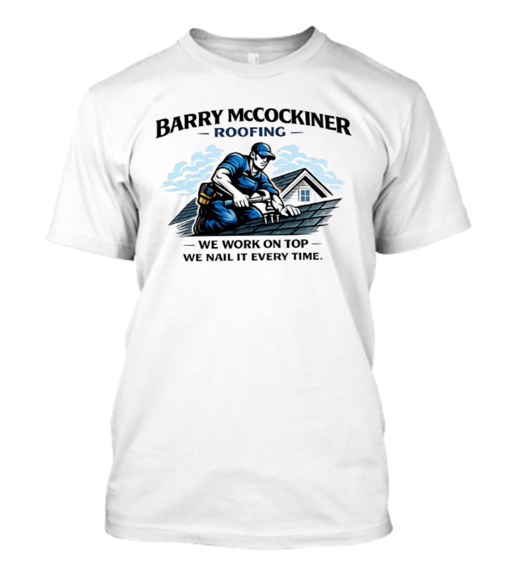 Barry McCockiner Roofing We Work On Top We Nail It Every Time T-Shirt