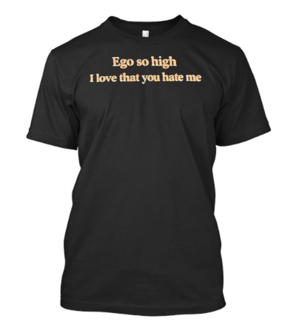 Ego So High I Love That You Hate Me T-Shirt
