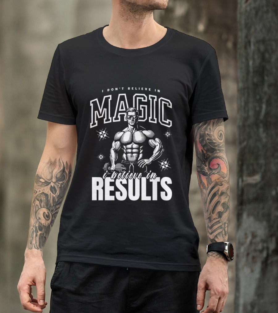 I Don't Believe In Magic I Believe In Results Bodybuilder Fitness Motivation T-Shirt