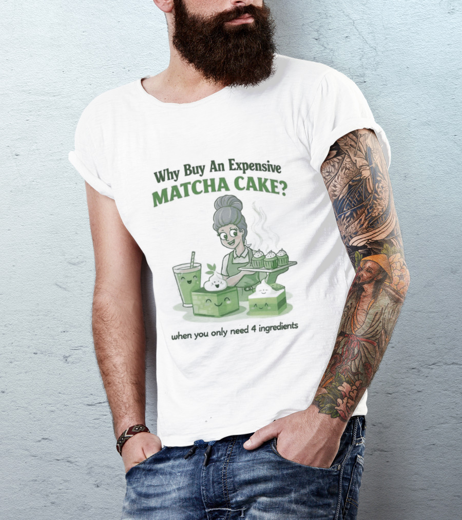 Why Buy An Expensive Matcha Cake When You Only Need Flour Water T-Shirt