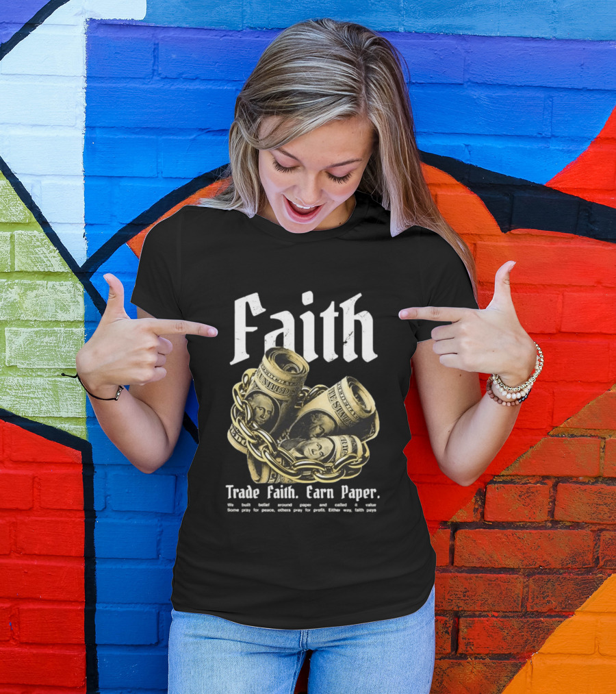 Faith Trade Faith Earn Paper We Built Belief Around Paper And Called It Value T-Shirt