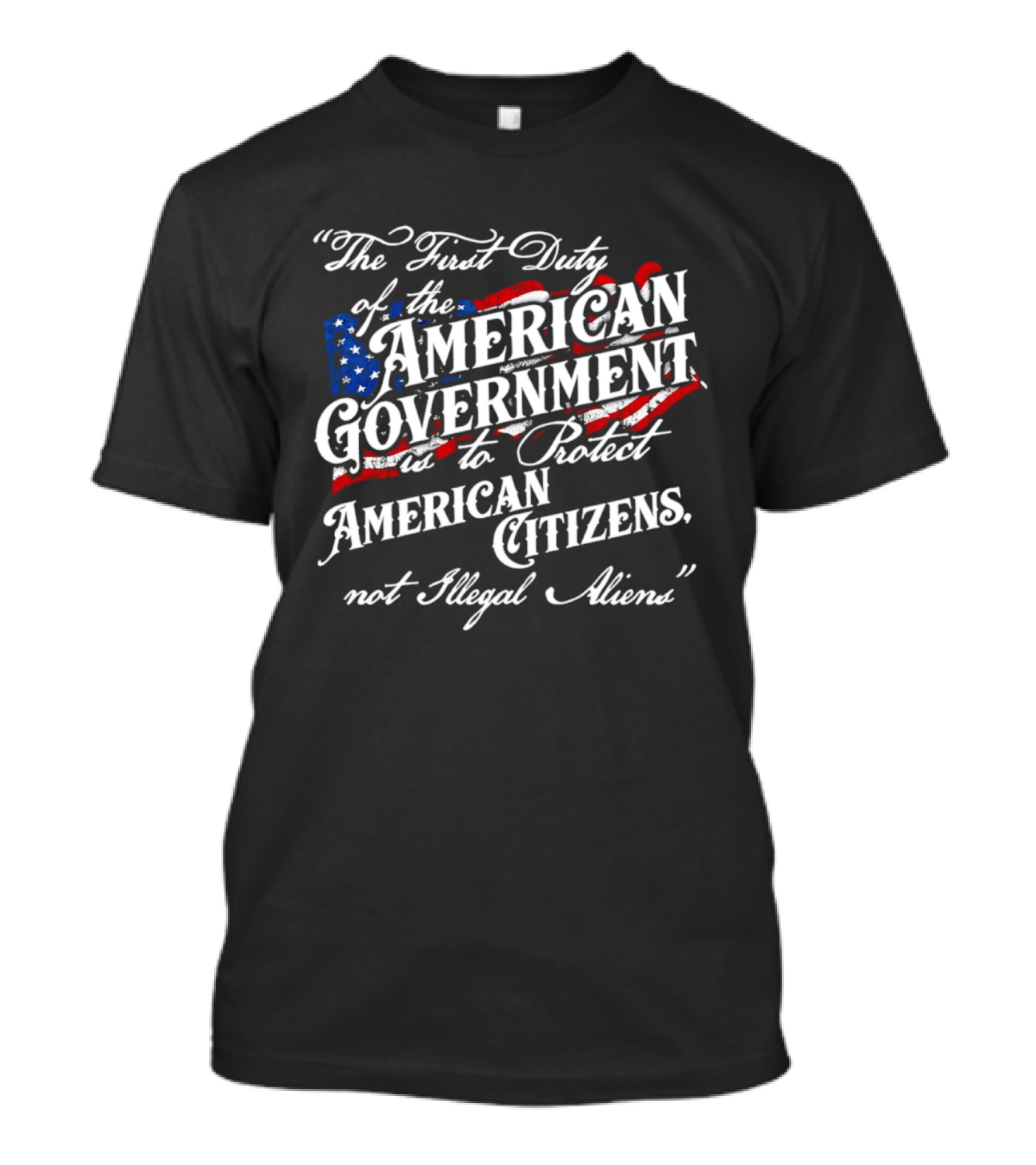 The First Duty Of The American Government Is To Protect American Citizens Not Illegal Aliens T-Shirt