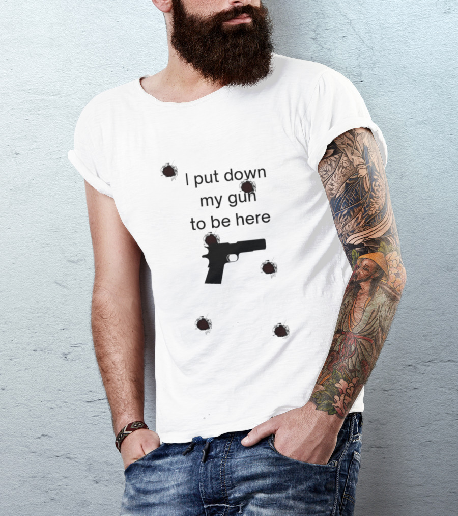 I Put Down My Gun To Be Here Bullet Holes T-Shirt