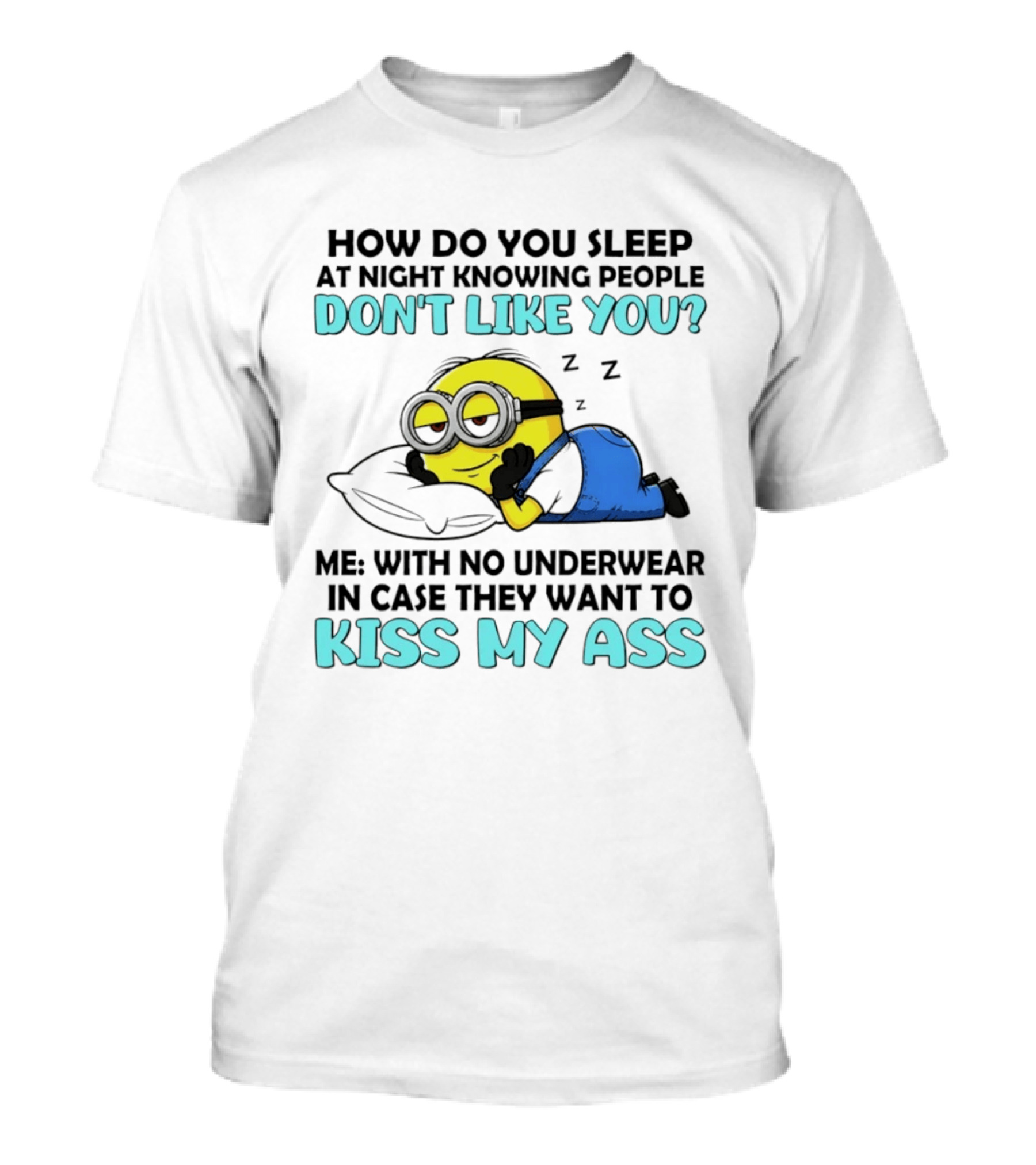How Do You Sleep At Night Knowing People Don't Like You Minion Me With No Underwear In Case They Want To Kiss My Ass T-Shirt