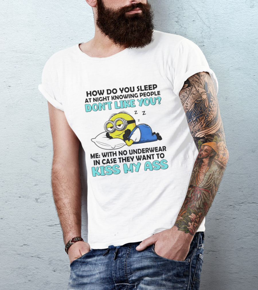 How Do You Sleep At Night Knowing People Don't Like You Minion Me With No Underwear In Case They Want To Kiss My Ass T-Shirt