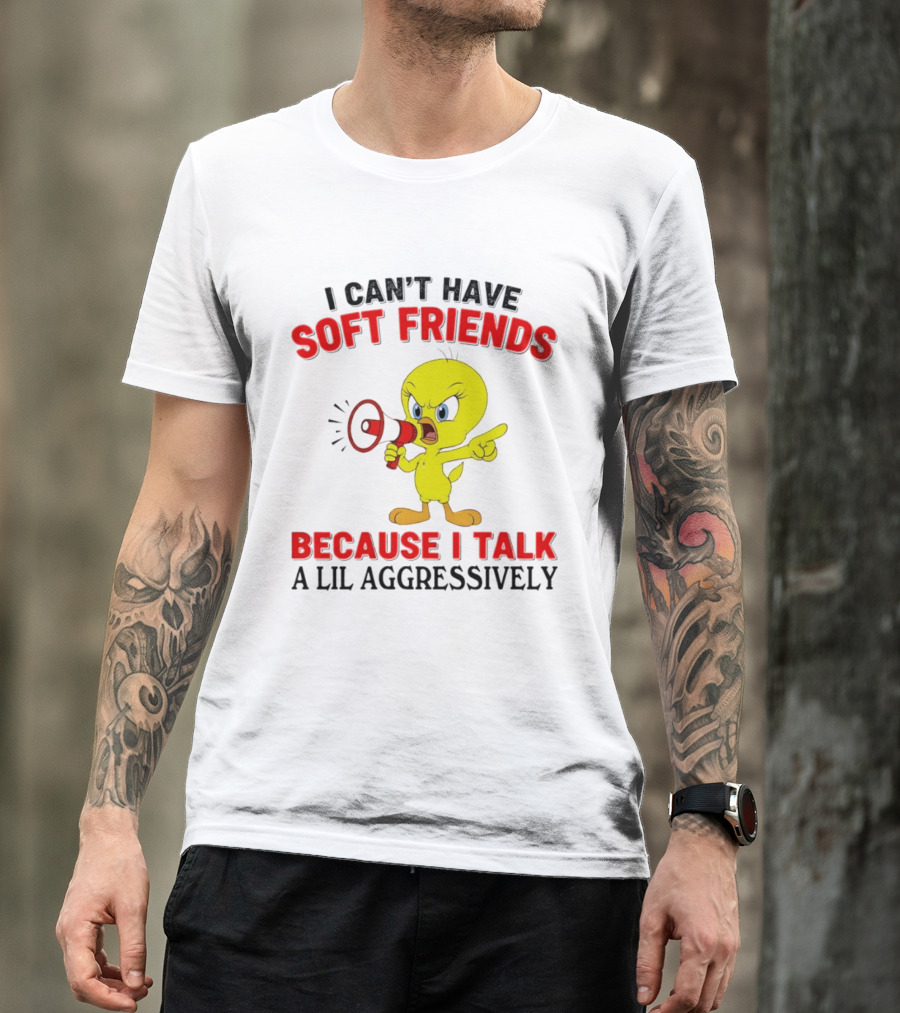 I Can't Have Soft Friends Tweety Bird Because I Talk A Lil Aggressively T-Shirt