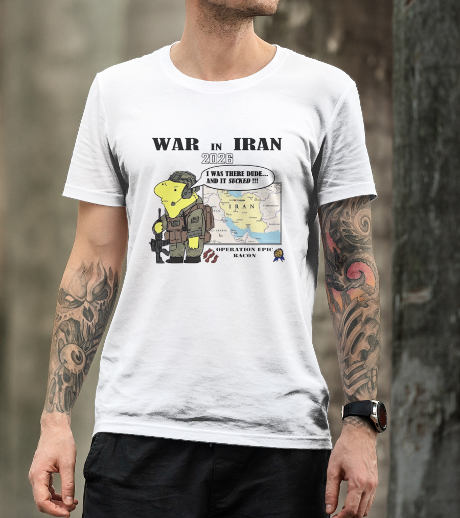 War In Iran 2026 Operation Epic Bacon I Was There Dude And It Sucked T-Shirt