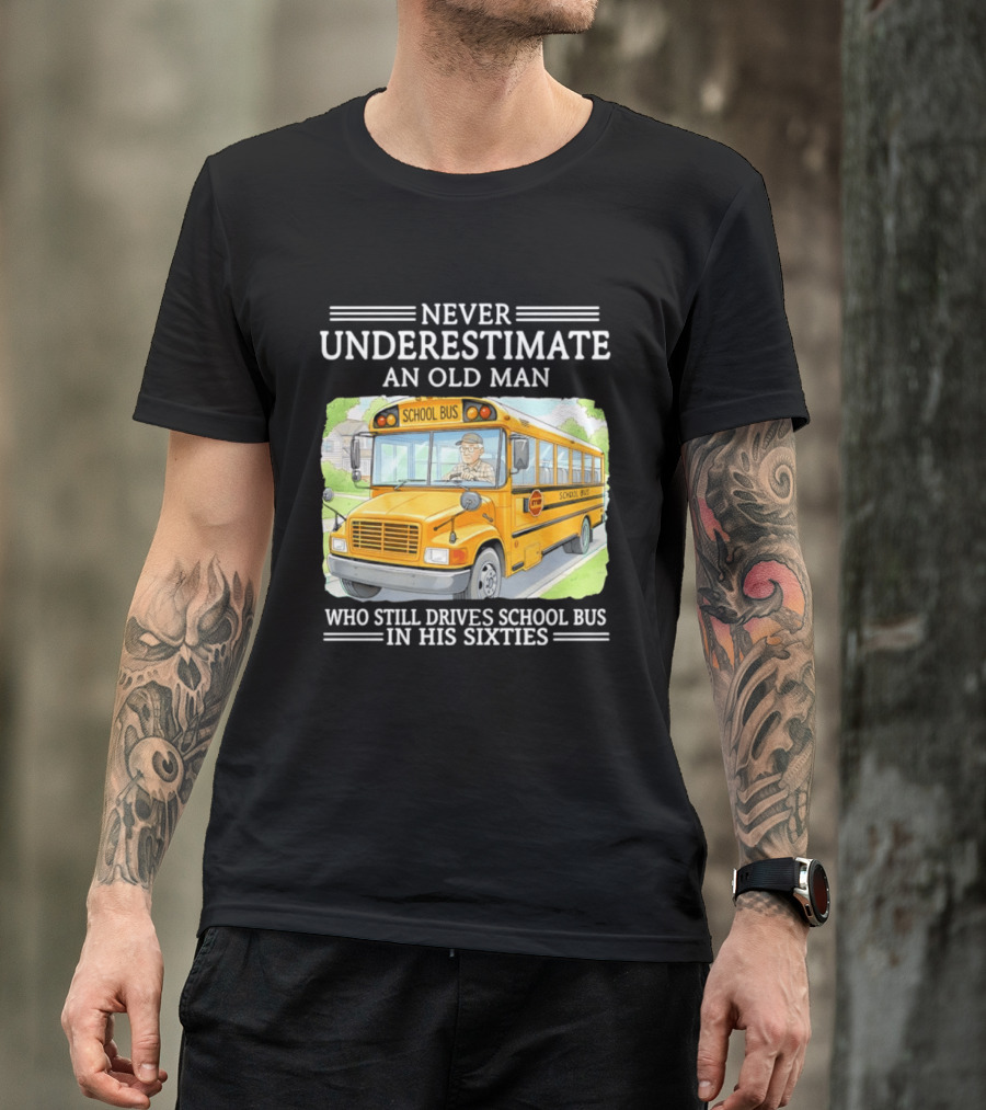 Never Underestimate An Old Man Who Still Drives School Bus In His Sixties T-Shirt