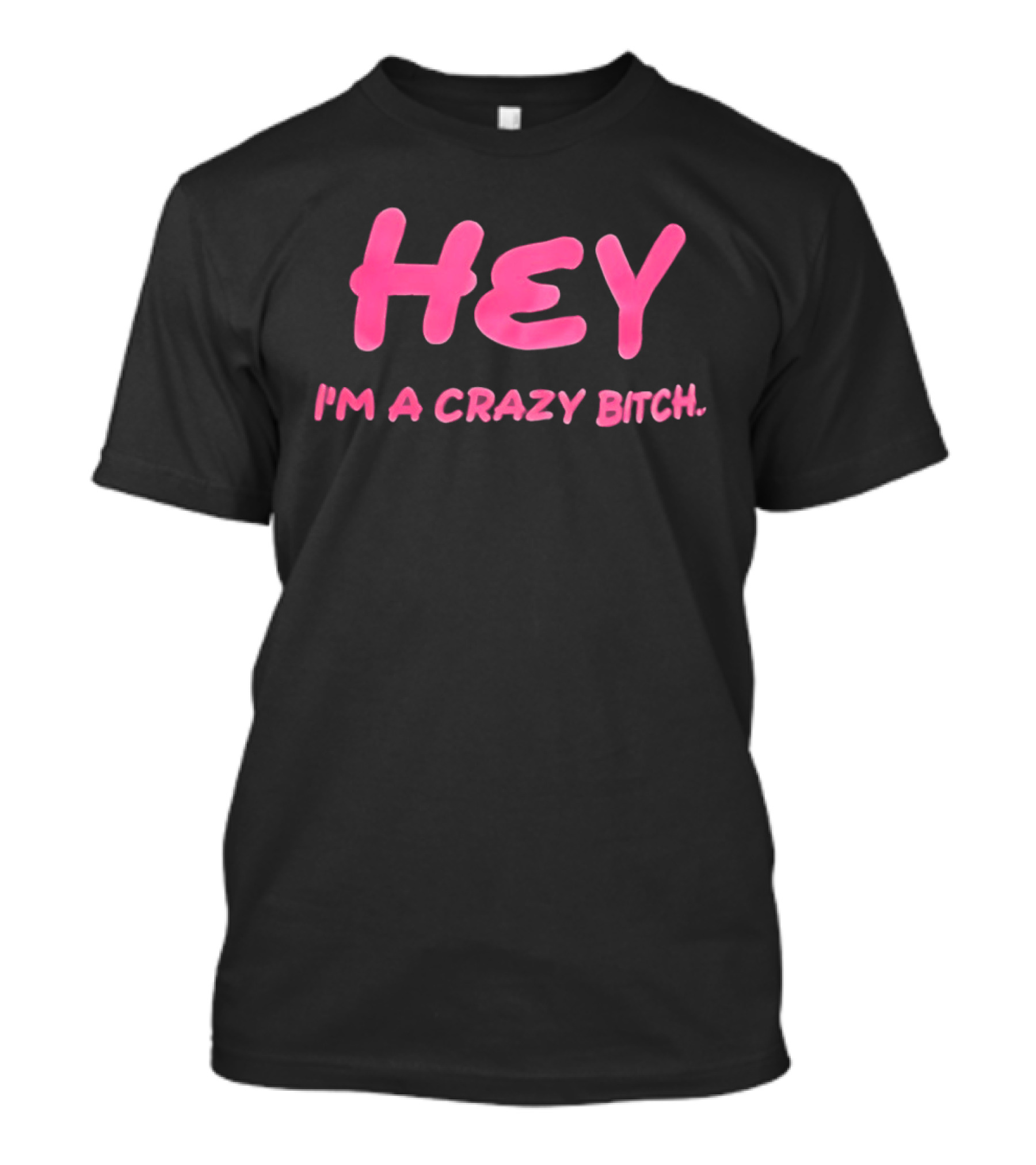 Hey I'm A Crazy Bitch T-Shirt
