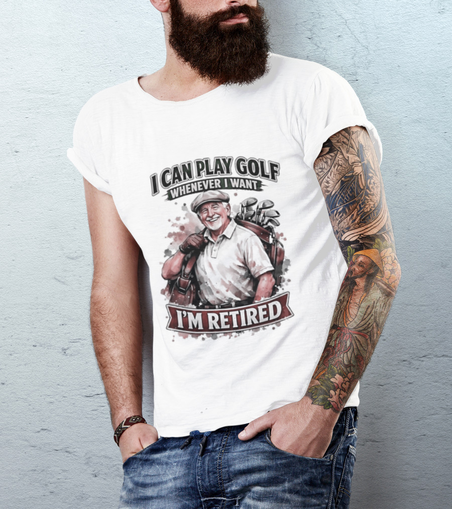 I Can Play Golf Whenever I Want I'm Retired T-Shirt