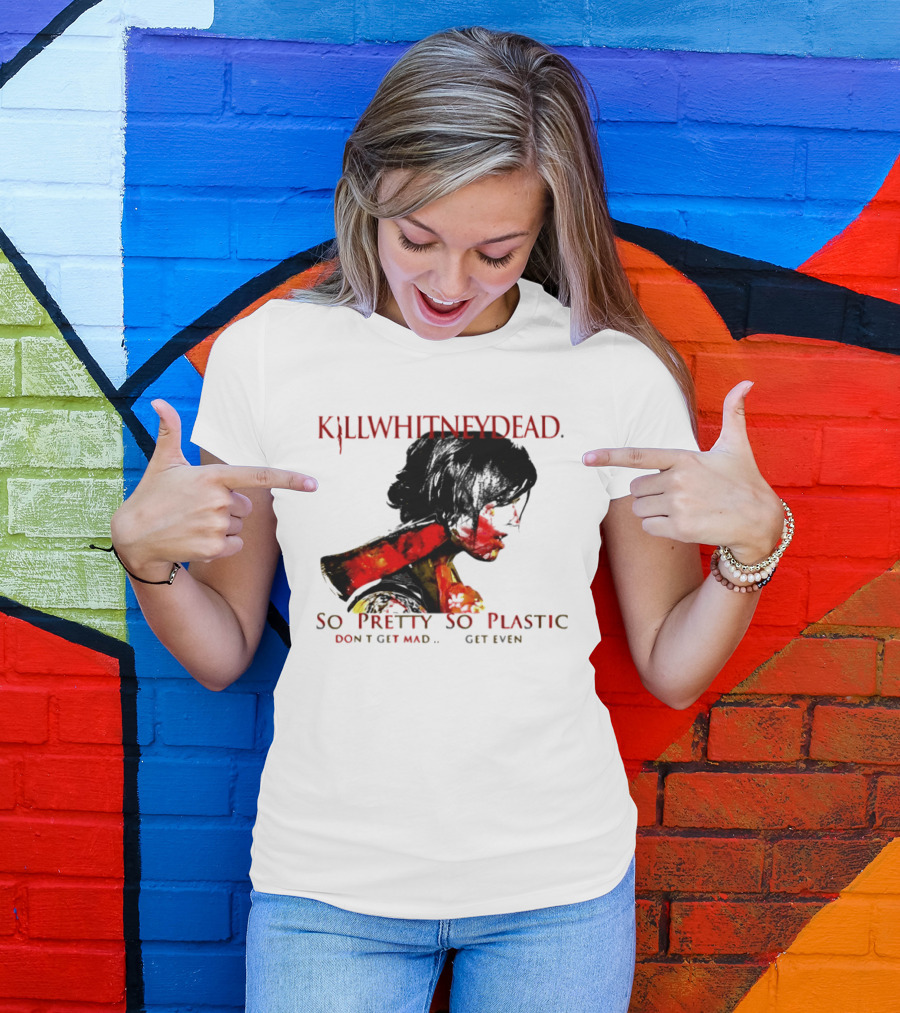 KILLWHITNEYDEAD So Pretty So Plastic Don't Get Mad Get Even T-Shirt