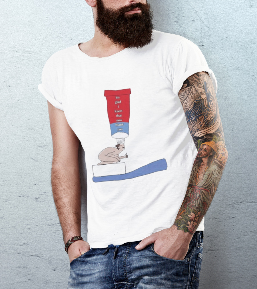 I'm Glad I Know That Now Thank You Toothpaste Lady Unique Humor T-Shirt