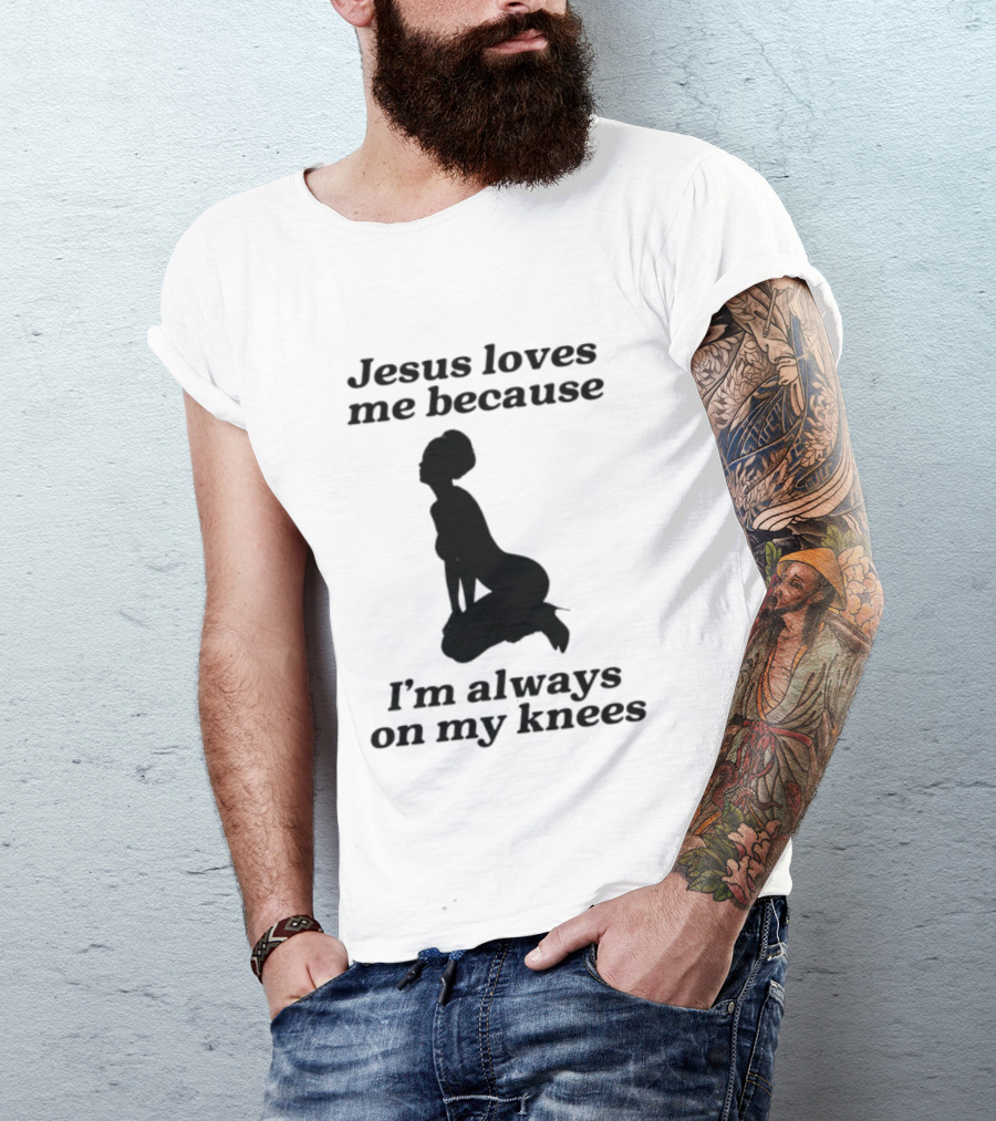 Jesus Loves Me Because I'm Always On My Knees T-Shirt