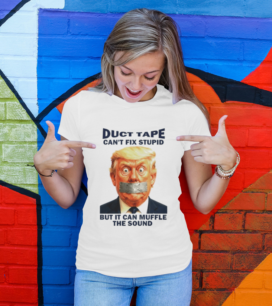 Duct Tape Can't Fix Stupid But It Can Muffle The Sound Trump T-Shirt