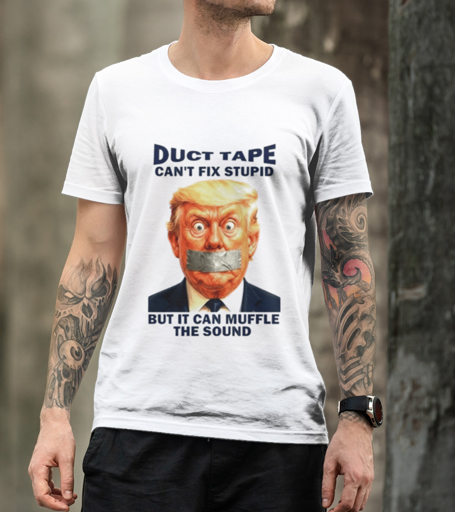 Duct Tape Can't Fix Stupid But It Can Muffle The Sound Trump T-Shirt
