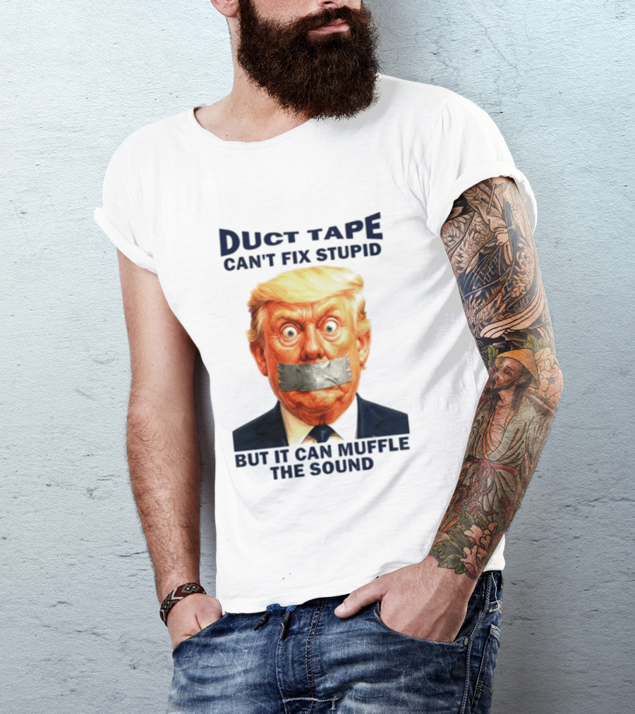 Duct Tape Can't Fix Stupid But It Can Muffle The Sound Trump T-Shirt