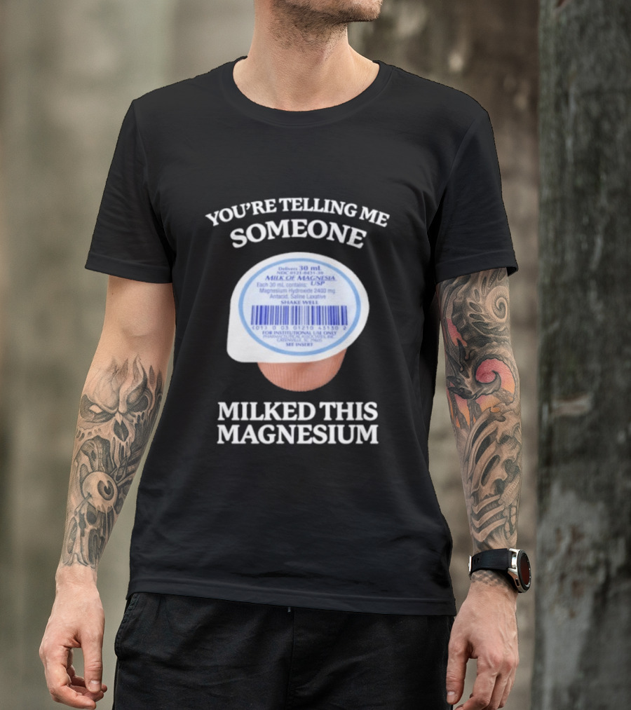 You're Telling Me Someone Milked This Magnesium Milk Of Magnesia Antacid Laxative T-Shirt