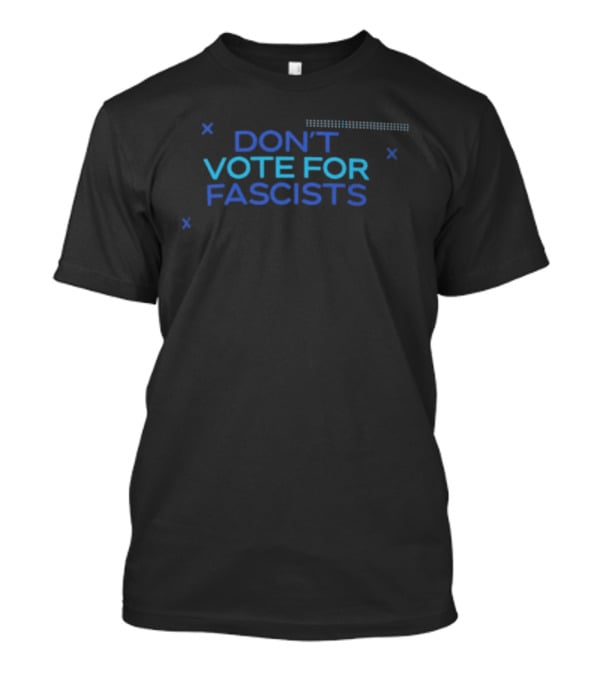Don't Vote For Fascists Political T-Shirt