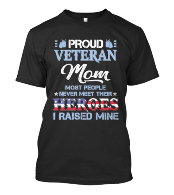 Proud Veteran Mom Most People Never Meet Their Heroes I Raised Mine T-Shirt