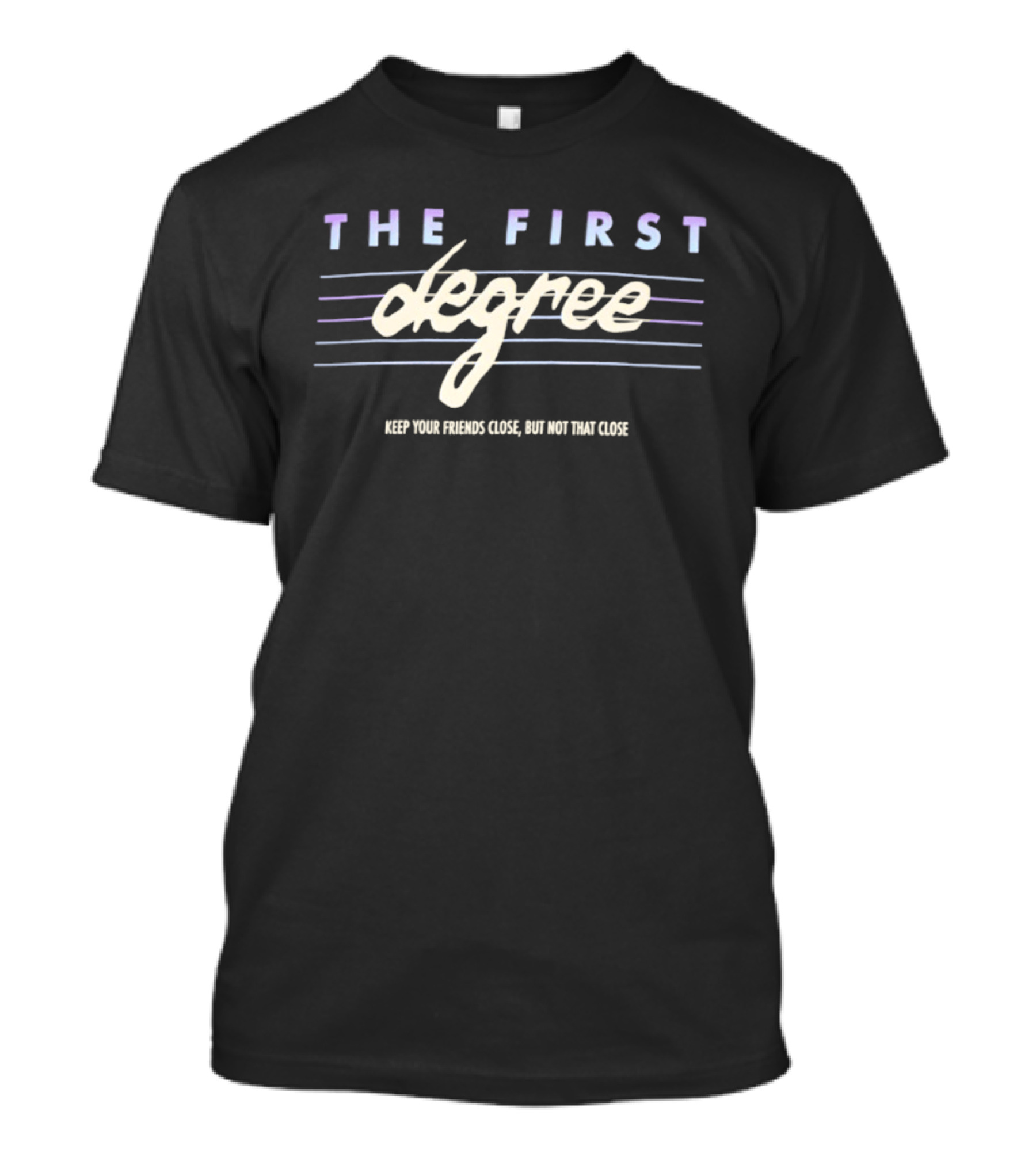 The First Degree Keep Your Friends Close But Not That Close T-Shirt