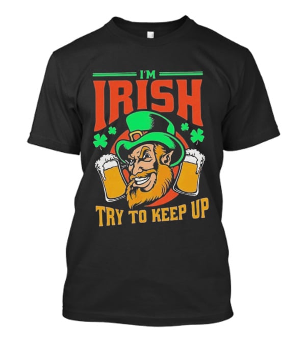 St. Patrick's Day I'm Irish Try To Keep Up Leprechaun Shamrocks Beer T-Shirt