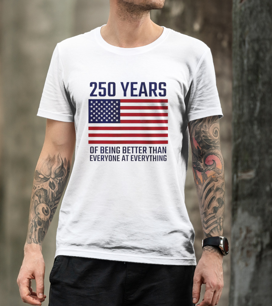 250 Years Of Being Better Than Everyone At Everything American Flag T-Shirt