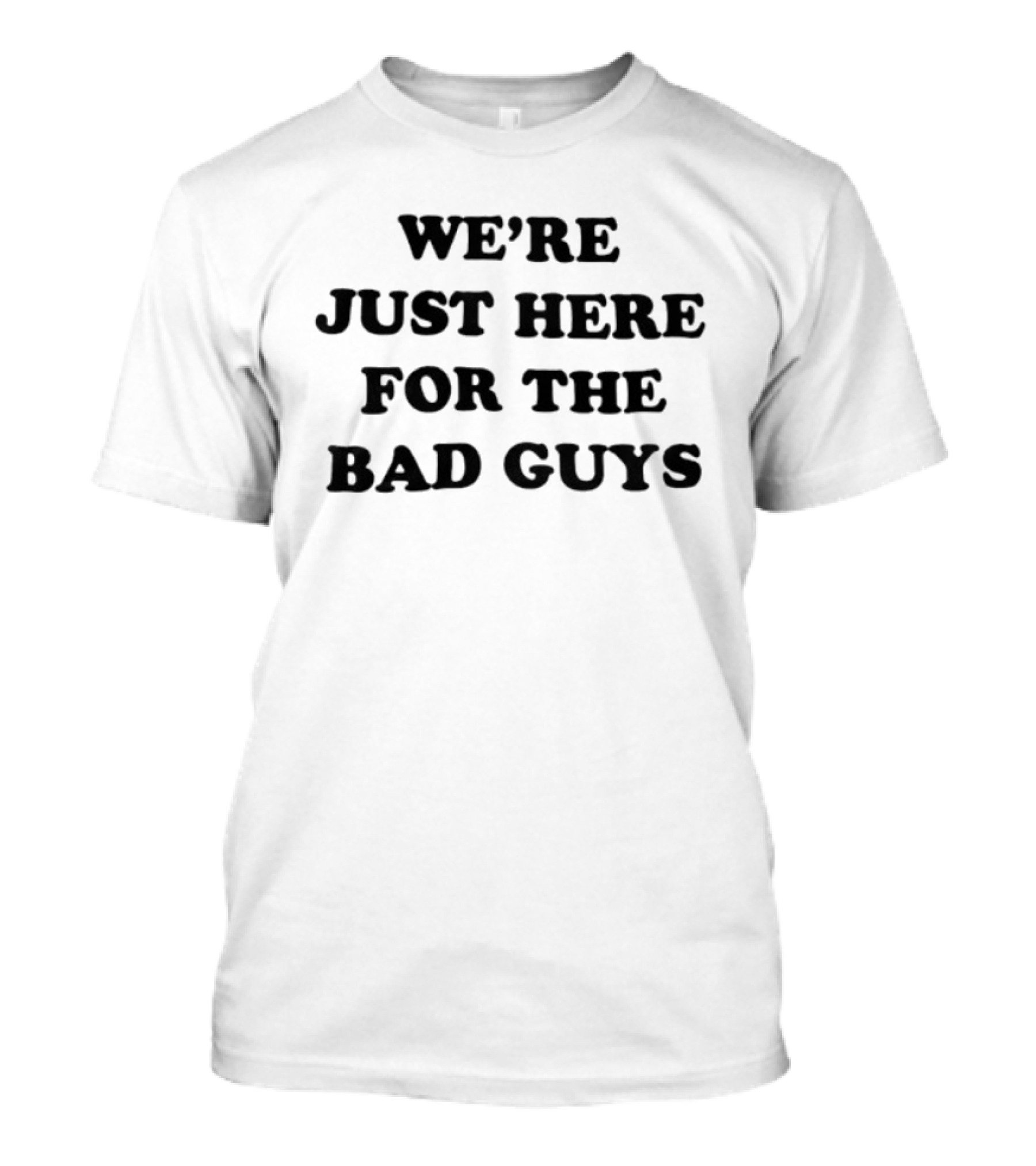 We're Just Here For The Bad Guys T-Shirt
