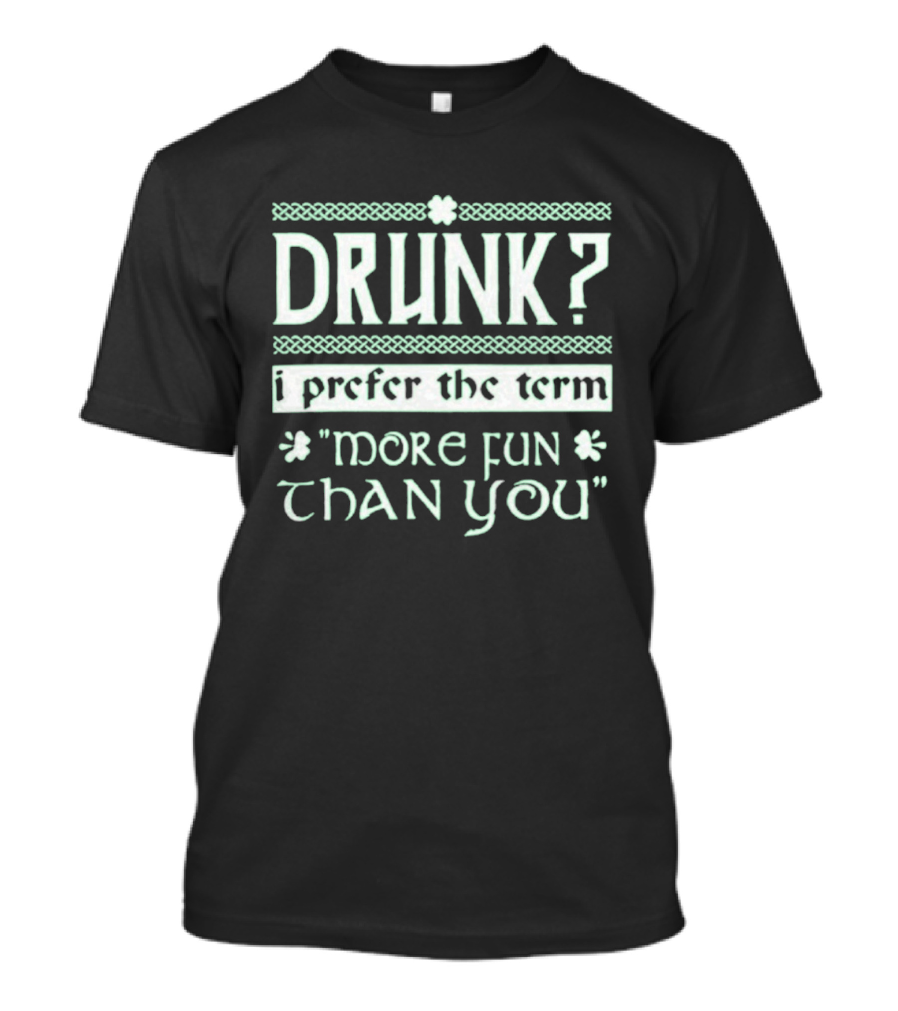 Drunk I Prefer The Term More Fun Than You St. Patrick's Day Celebrations T-Shirt