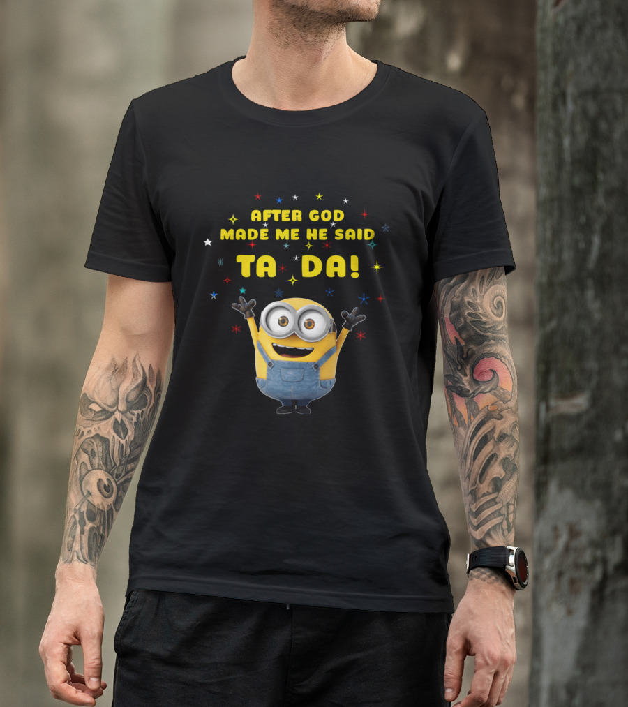 After God Made Me He Said Ta Da Minion T-Shirt