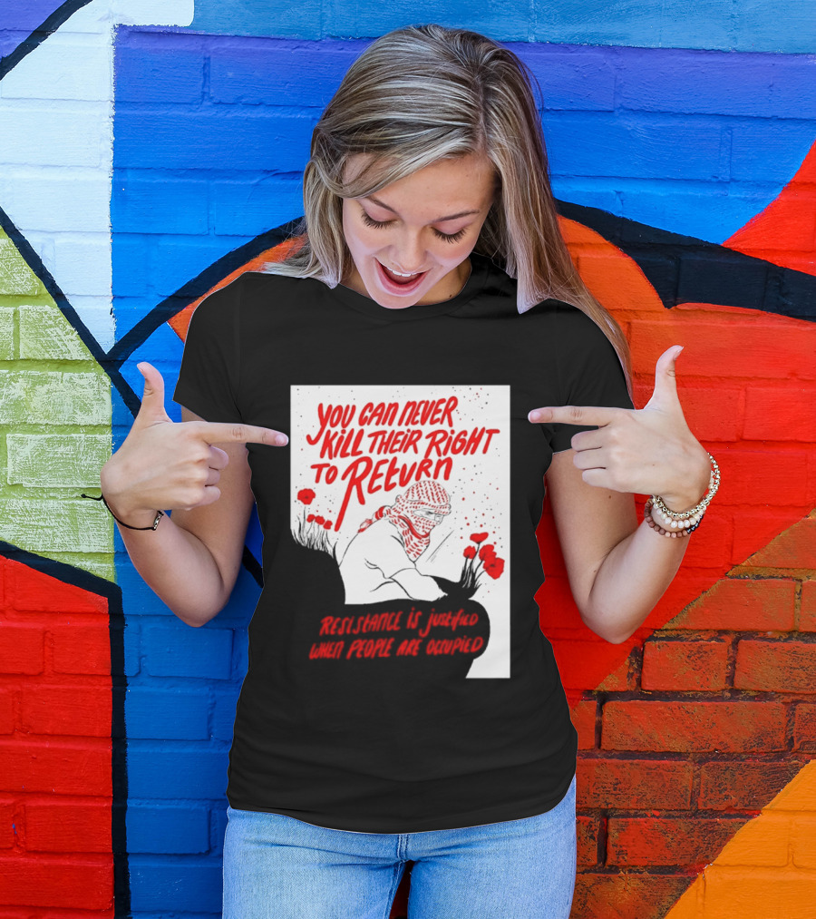 You Can Never Kill Their Right To Return Resistance Is Justified When People Are Occupied T-Shirt