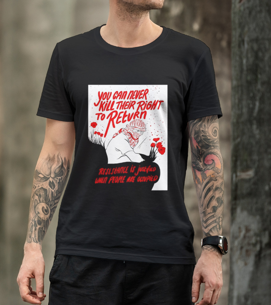 You Can Never Kill Their Right To Return Resistance Is Justified When People Are Occupied T-Shirt