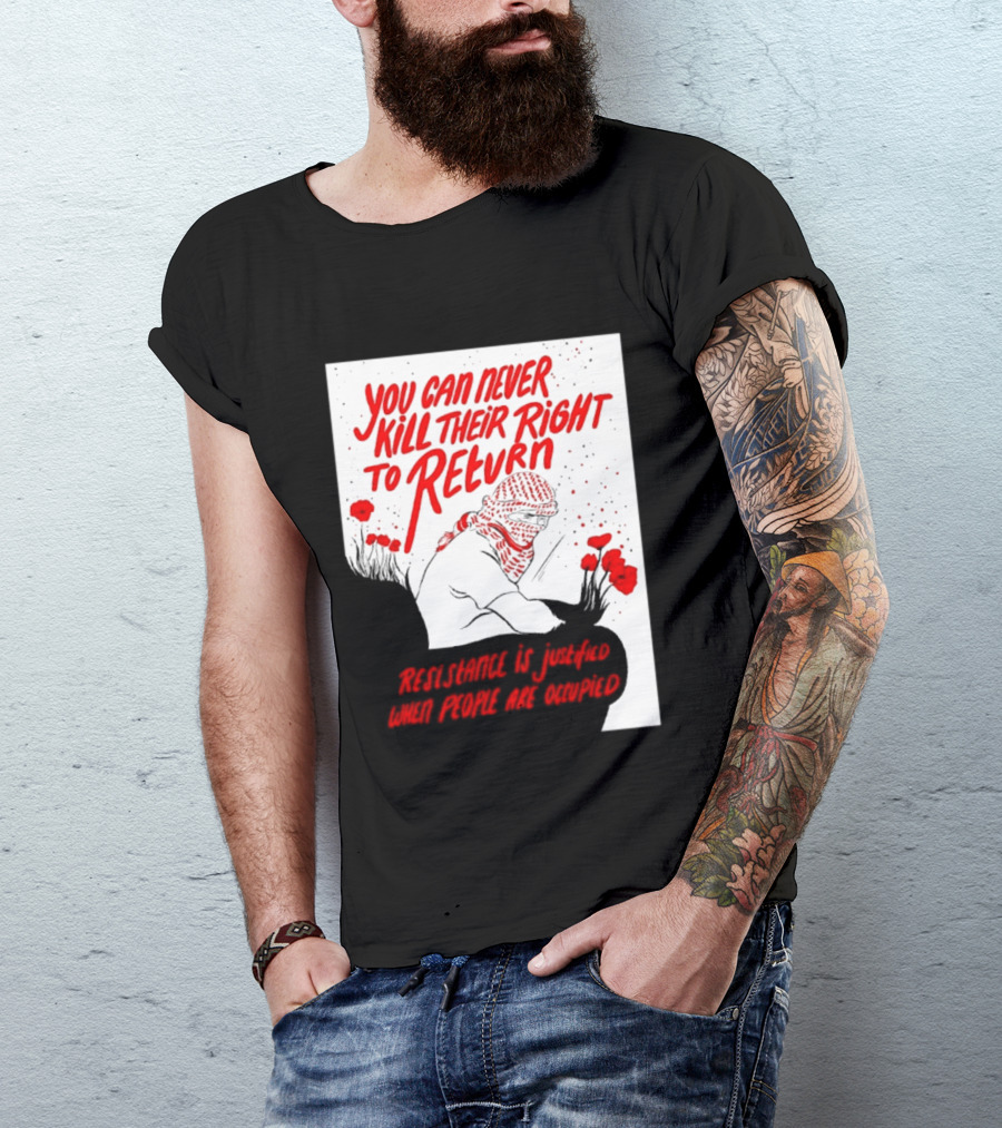 You Can Never Kill Their Right To Return Resistance Is Justified When People Are Occupied T-Shirt