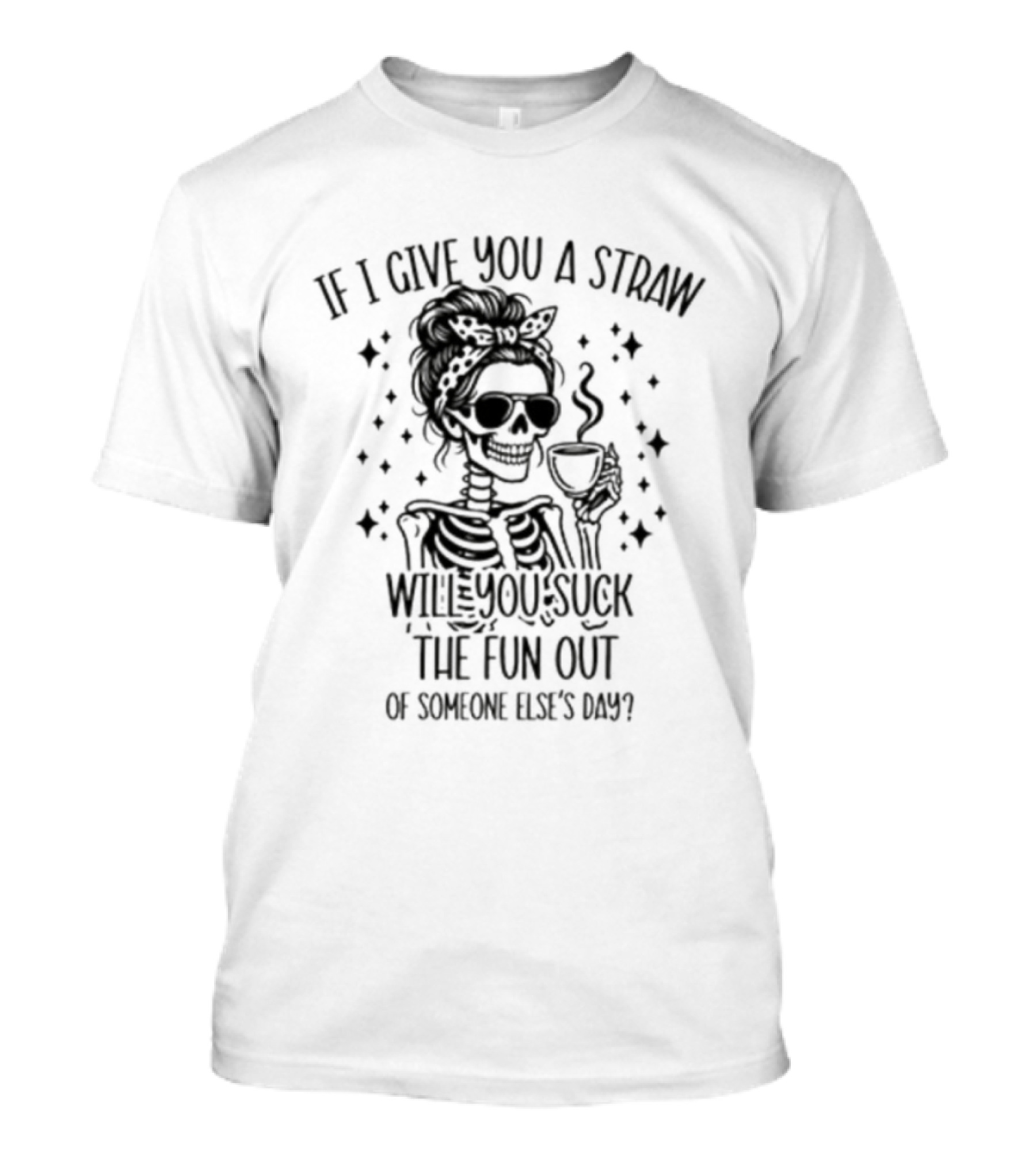 If I Give You A Straw Will You Suck The Fun Out Of Someone Else's Day Skeleton Drinking Coffee T-Shirt
