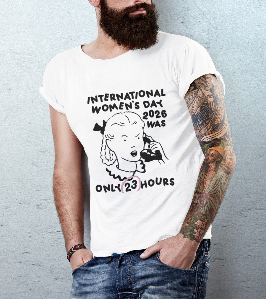 International Women's Day 2023 Was Only 23 Hours T-Shirt